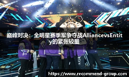 巅峰对决：全明星赛季军争夺战AlliancevsEntity的紧张较量