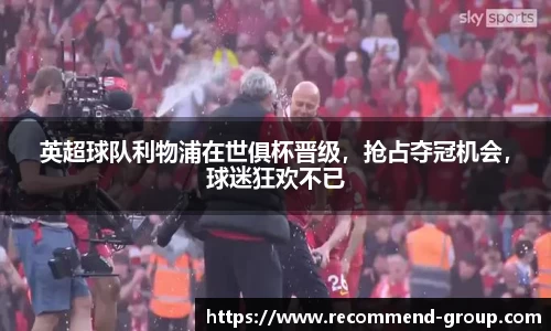 英超球队利物浦在世俱杯晋级，抢占夺冠机会，球迷狂欢不已