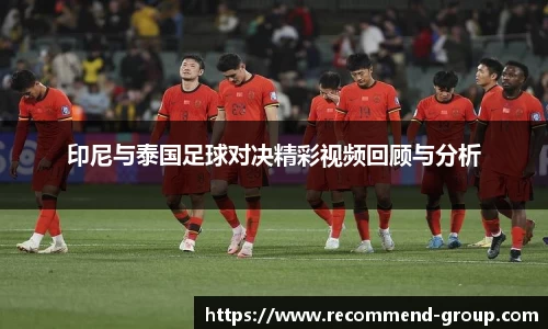 印尼与泰国足球对决精彩视频回顾与分析
